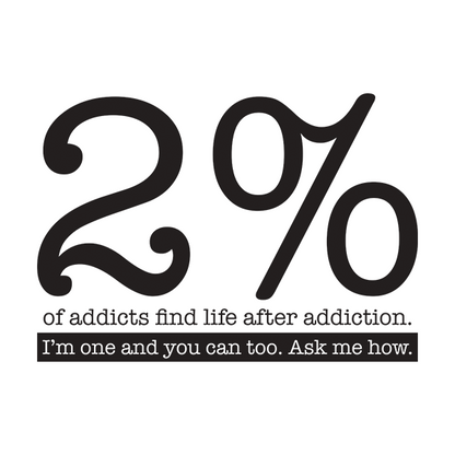 2% Of Addicts Find Life After Addiction. I'm One And You Can Too. Ask Me How Apparel