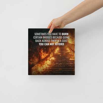 Sometimes You Have To Burn Certain Bridges Because Going Back Across Them Is A Cost You Can Not Afford