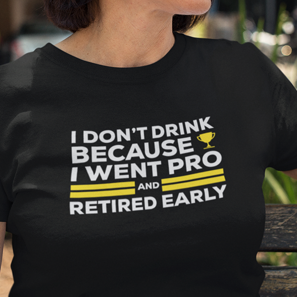 I Don't Drink Because I Went Pro and Retired Early Premium Sober Apparel