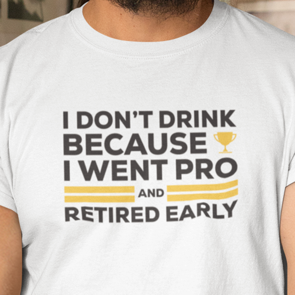 I Don't Drink Because I Went Pro and Retired Early Premium Sober Apparel