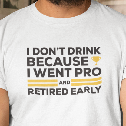 I Don't Drink Because I Went Pro and Retired Early Premium Sober Apparel