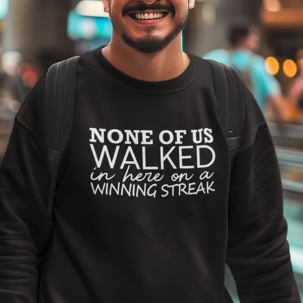 None Of Us Walked In Here On A Winning Streak Apparel