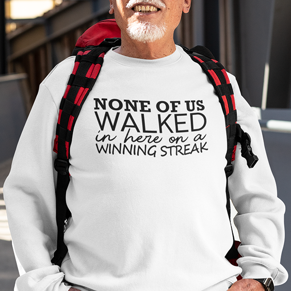 None Of Us Walked In Here On A Winning Streak Apparel