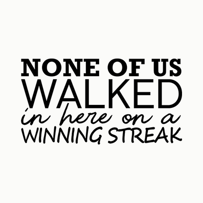 None Of Us Walked In Here On A Winning Streak Apparel