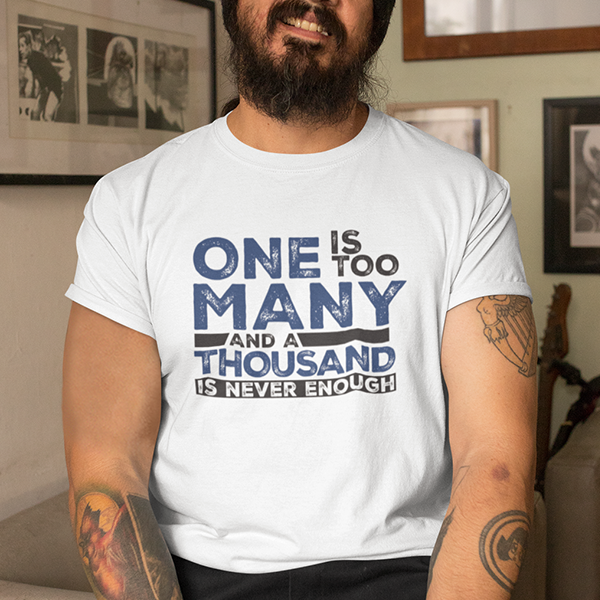 One Is Too Many And A Thousand Is Never Enough Apparel