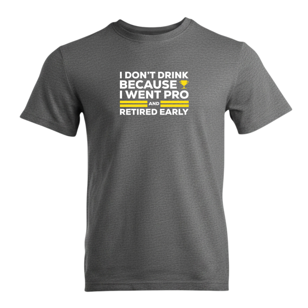 I Don't Drink Because I Went Pro and Retired Early Premium Sober Apparel